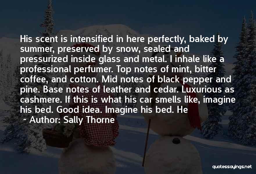 Sally Thorne Quotes: His Scent Is Intensified In Here Perfectly, Baked By Summer, Preserved By Snow, Sealed And Pressurized Inside Glass And Metal.