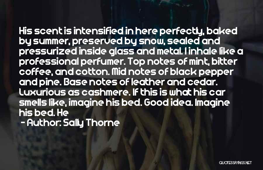 Sally Thorne Quotes: His Scent Is Intensified In Here Perfectly, Baked By Summer, Preserved By Snow, Sealed And Pressurized Inside Glass And Metal.