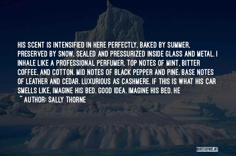 Sally Thorne Quotes: His Scent Is Intensified In Here Perfectly, Baked By Summer, Preserved By Snow, Sealed And Pressurized Inside Glass And Metal.