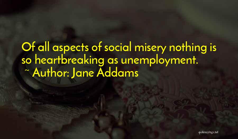 Jane Addams Quotes: Of All Aspects Of Social Misery Nothing Is So Heartbreaking As Unemployment.