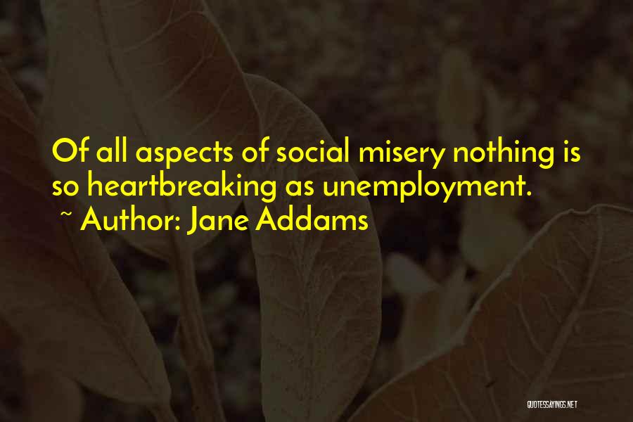 Jane Addams Quotes: Of All Aspects Of Social Misery Nothing Is So Heartbreaking As Unemployment.