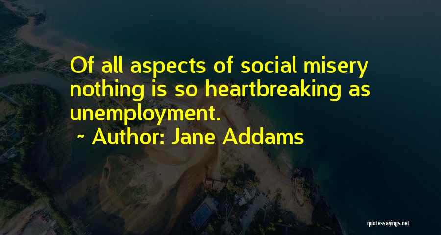 Jane Addams Quotes: Of All Aspects Of Social Misery Nothing Is So Heartbreaking As Unemployment.