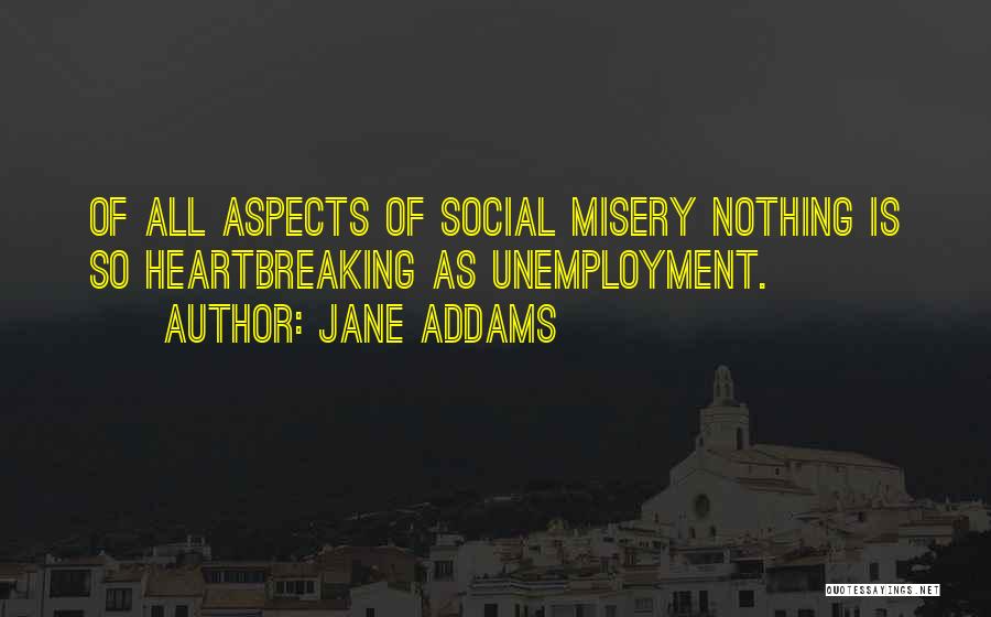 Jane Addams Quotes: Of All Aspects Of Social Misery Nothing Is So Heartbreaking As Unemployment.