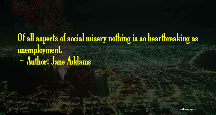 Jane Addams Quotes: Of All Aspects Of Social Misery Nothing Is So Heartbreaking As Unemployment.