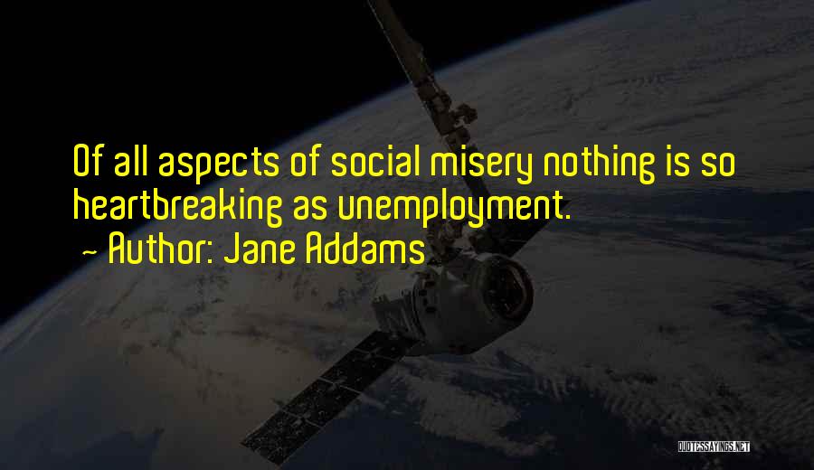 Jane Addams Quotes: Of All Aspects Of Social Misery Nothing Is So Heartbreaking As Unemployment.