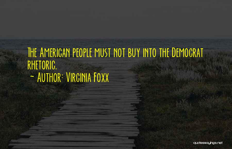 Virginia Foxx Quotes: The American People Must Not Buy Into The Democrat Rhetoric.