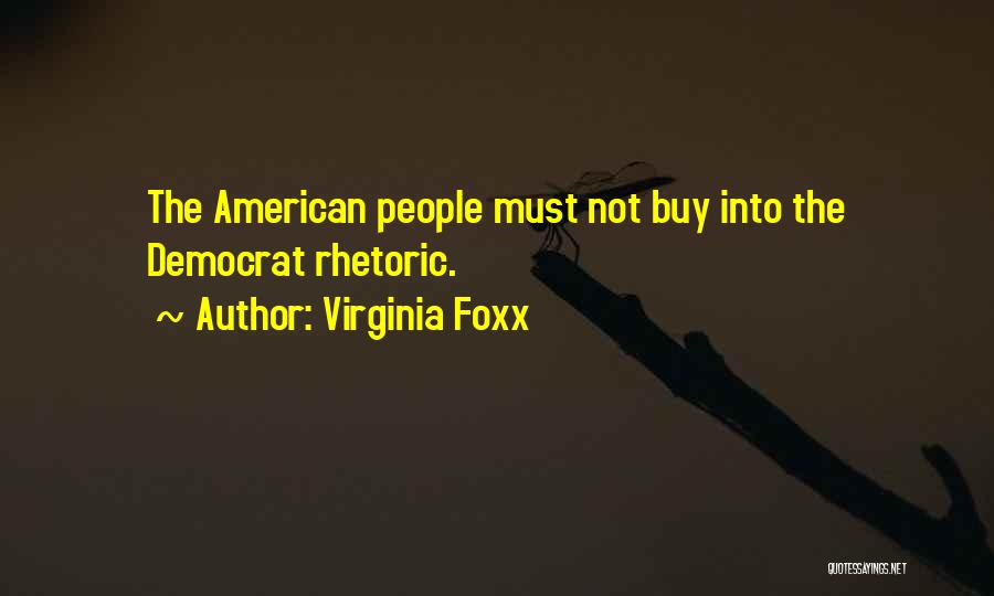 Virginia Foxx Quotes: The American People Must Not Buy Into The Democrat Rhetoric.