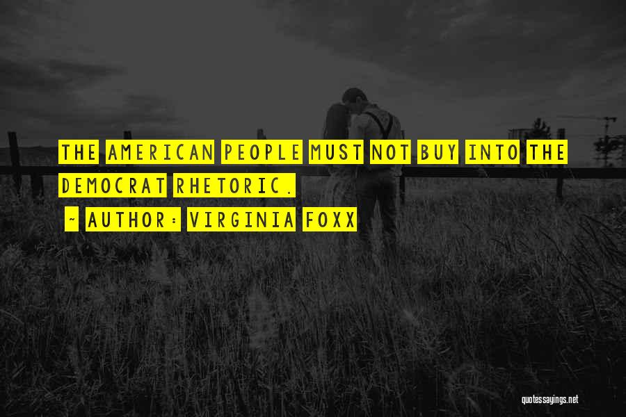 Virginia Foxx Quotes: The American People Must Not Buy Into The Democrat Rhetoric.
