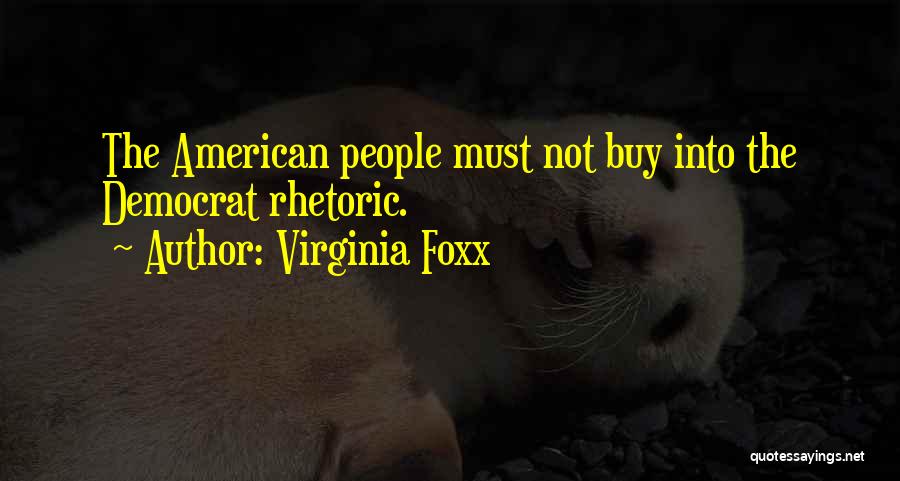 Virginia Foxx Quotes: The American People Must Not Buy Into The Democrat Rhetoric.