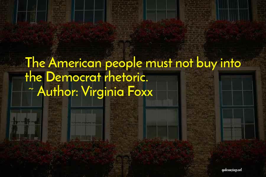 Virginia Foxx Quotes: The American People Must Not Buy Into The Democrat Rhetoric.