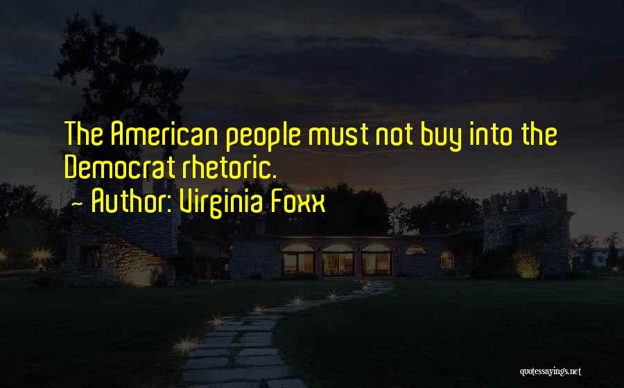 Virginia Foxx Quotes: The American People Must Not Buy Into The Democrat Rhetoric.