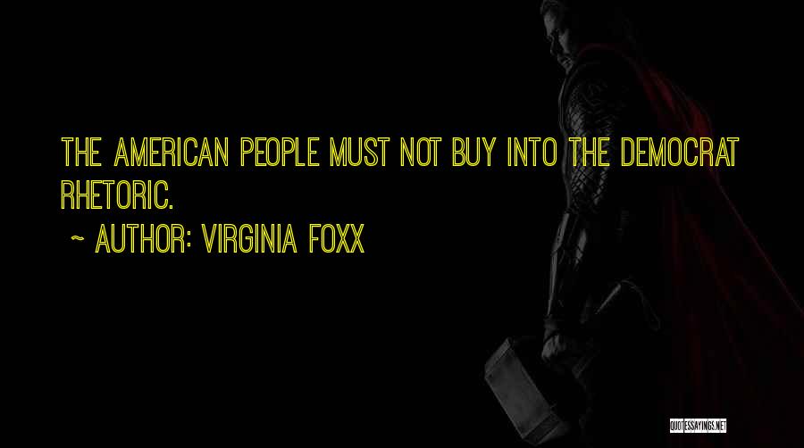 Virginia Foxx Quotes: The American People Must Not Buy Into The Democrat Rhetoric.