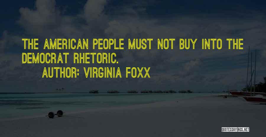 Virginia Foxx Quotes: The American People Must Not Buy Into The Democrat Rhetoric.