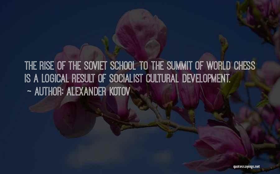 Alexander Kotov Quotes: The Rise Of The Soviet School To The Summit Of World Chess Is A Logical Result Of Socialist Cultural Development.