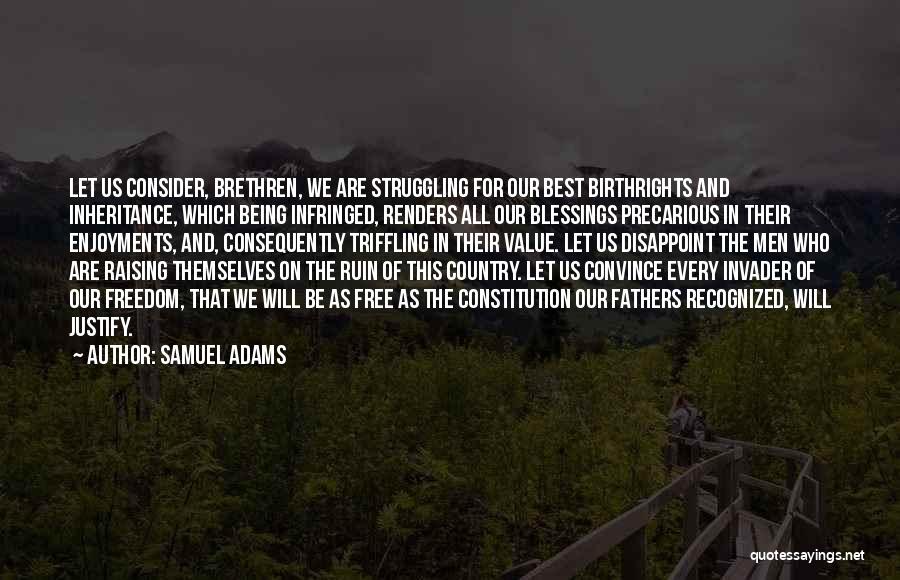 Samuel Adams Quotes: Let Us Consider, Brethren, We Are Struggling For Our Best Birthrights And Inheritance, Which Being Infringed, Renders All Our Blessings