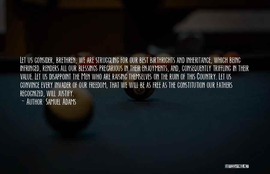 Samuel Adams Quotes: Let Us Consider, Brethren, We Are Struggling For Our Best Birthrights And Inheritance, Which Being Infringed, Renders All Our Blessings