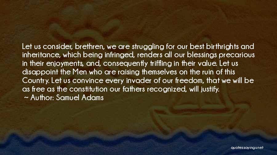 Samuel Adams Quotes: Let Us Consider, Brethren, We Are Struggling For Our Best Birthrights And Inheritance, Which Being Infringed, Renders All Our Blessings