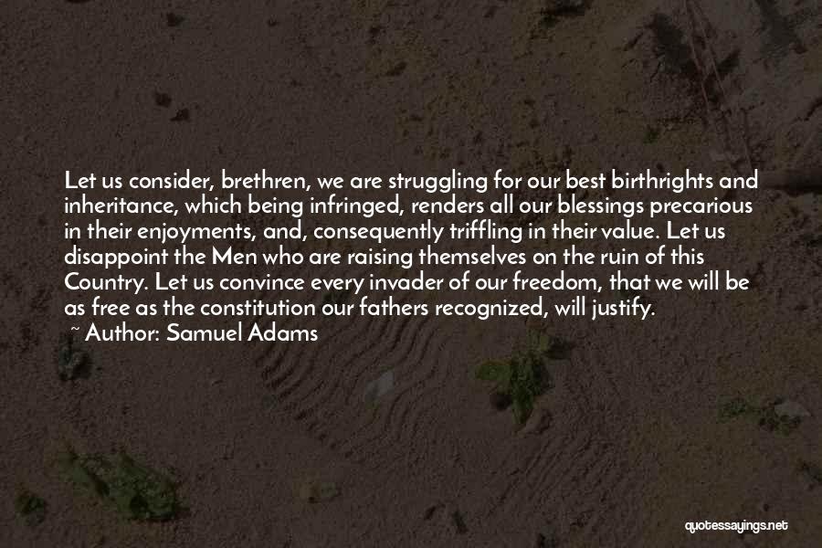 Samuel Adams Quotes: Let Us Consider, Brethren, We Are Struggling For Our Best Birthrights And Inheritance, Which Being Infringed, Renders All Our Blessings