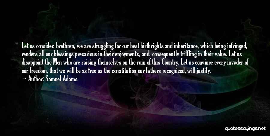 Samuel Adams Quotes: Let Us Consider, Brethren, We Are Struggling For Our Best Birthrights And Inheritance, Which Being Infringed, Renders All Our Blessings