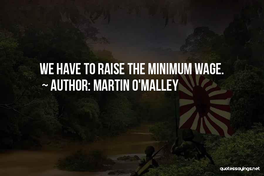 Martin O'Malley Quotes: We Have To Raise The Minimum Wage.