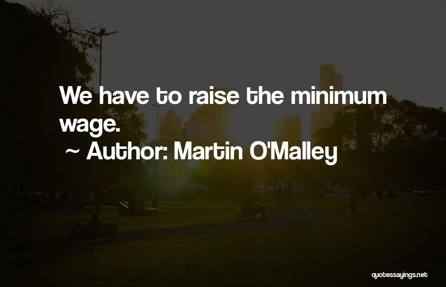 Martin O'Malley Quotes: We Have To Raise The Minimum Wage.