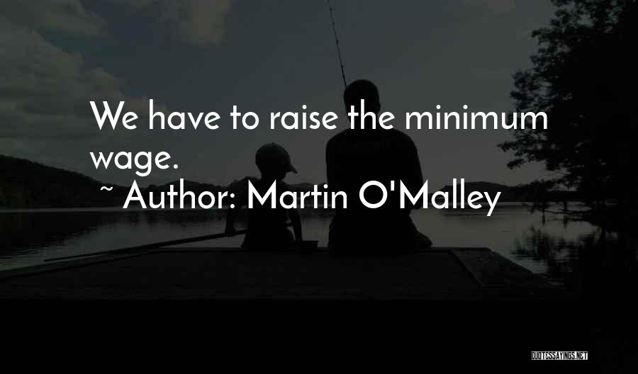 Martin O'Malley Quotes: We Have To Raise The Minimum Wage.