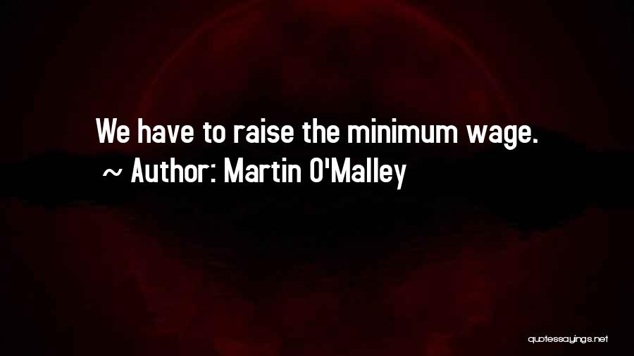 Martin O'Malley Quotes: We Have To Raise The Minimum Wage.