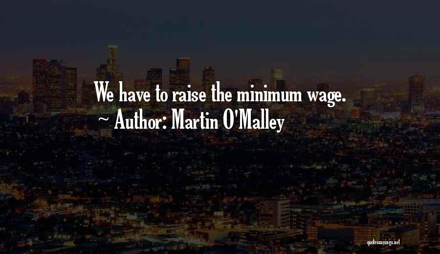 Martin O'Malley Quotes: We Have To Raise The Minimum Wage.