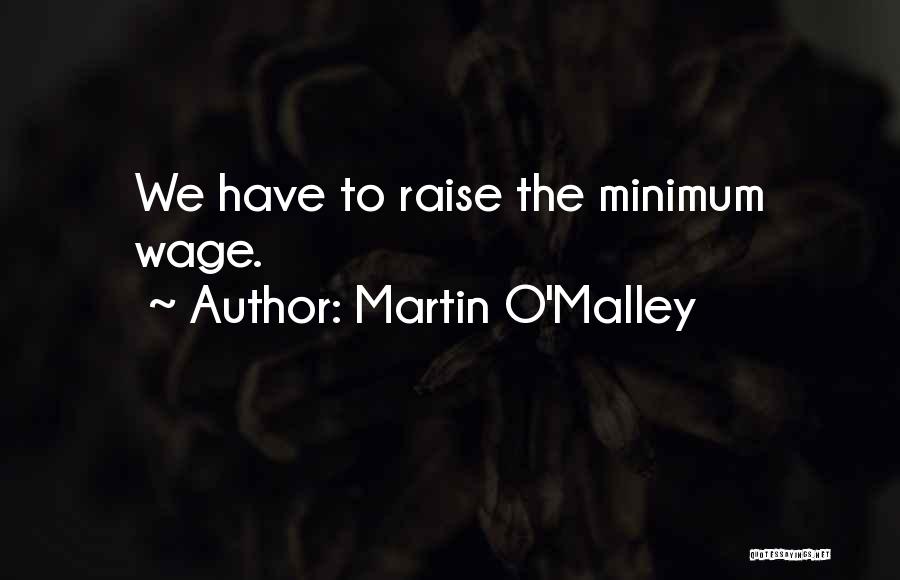 Martin O'Malley Quotes: We Have To Raise The Minimum Wage.