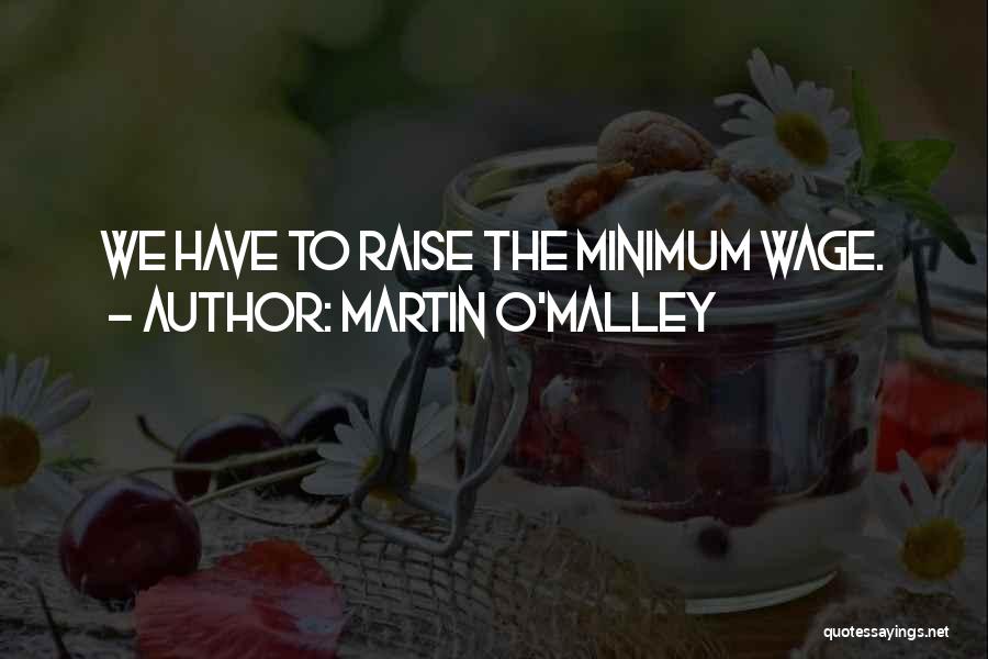 Martin O'Malley Quotes: We Have To Raise The Minimum Wage.