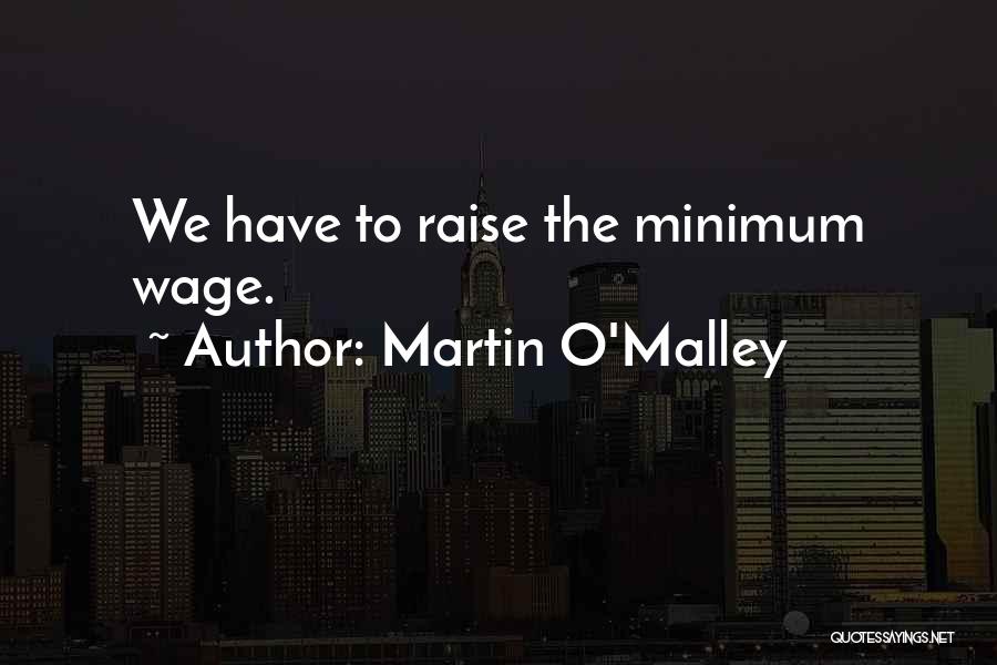 Martin O'Malley Quotes: We Have To Raise The Minimum Wage.