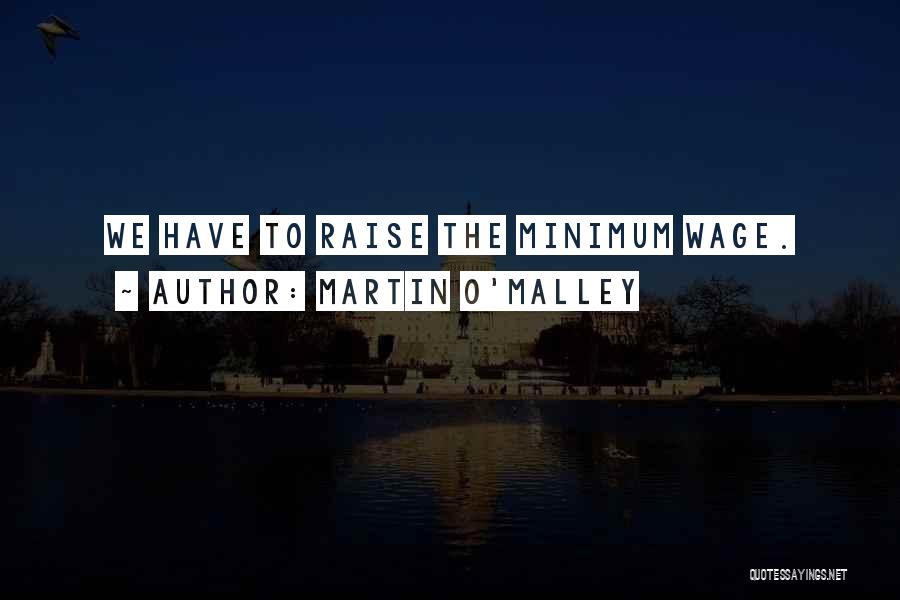 Martin O'Malley Quotes: We Have To Raise The Minimum Wage.