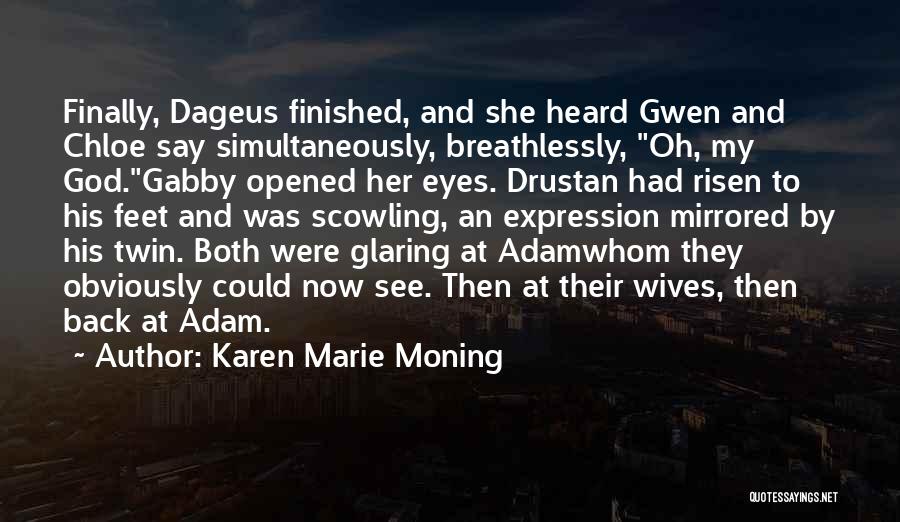 Karen Marie Moning Quotes: Finally, Dageus Finished, And She Heard Gwen And Chloe Say Simultaneously, Breathlessly, Oh, My God.gabby Opened Her Eyes. Drustan Had