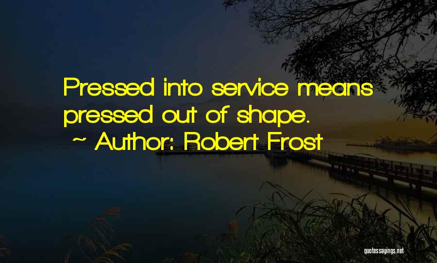 Robert Frost Quotes: Pressed Into Service Means Pressed Out Of Shape.