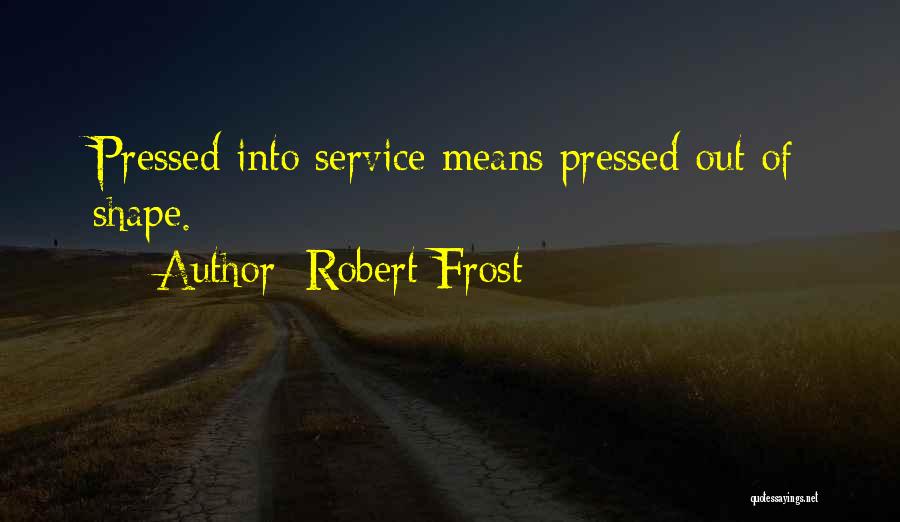 Robert Frost Quotes: Pressed Into Service Means Pressed Out Of Shape.