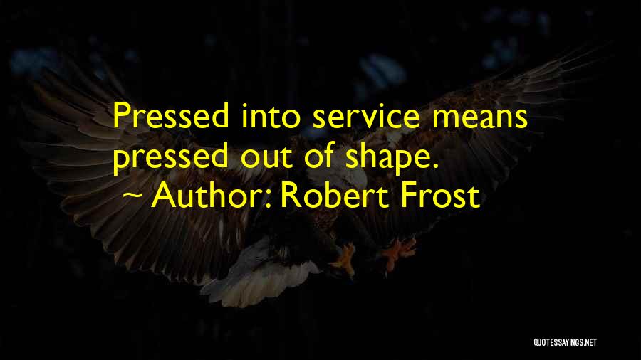 Robert Frost Quotes: Pressed Into Service Means Pressed Out Of Shape.
