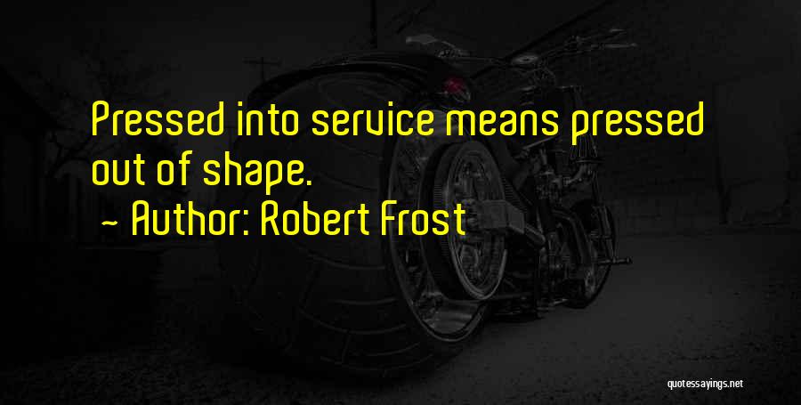 Robert Frost Quotes: Pressed Into Service Means Pressed Out Of Shape.