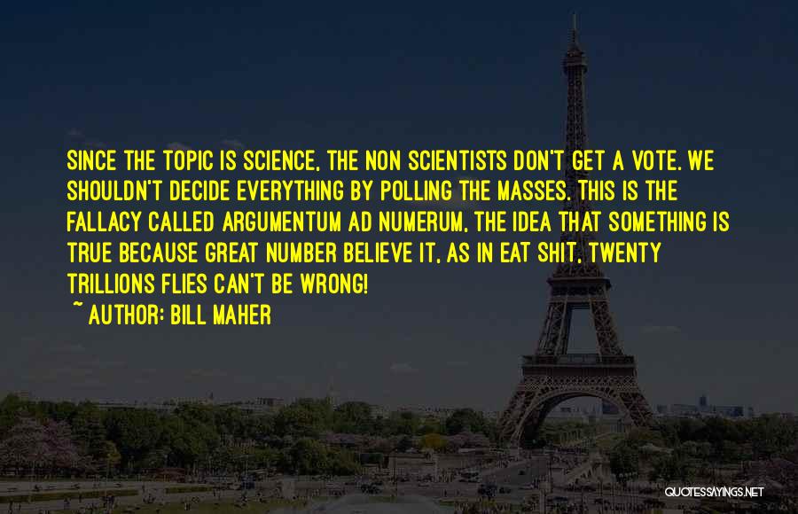 Bill Maher Quotes: Since The Topic Is Science, The Non Scientists Don't Get A Vote. We Shouldn't Decide Everything By Polling The Masses.