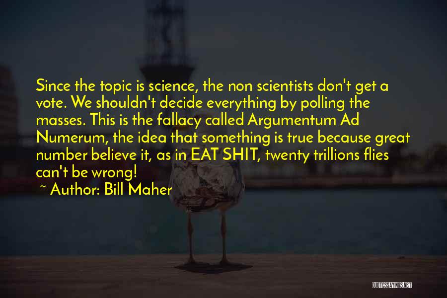 Bill Maher Quotes: Since The Topic Is Science, The Non Scientists Don't Get A Vote. We Shouldn't Decide Everything By Polling The Masses.