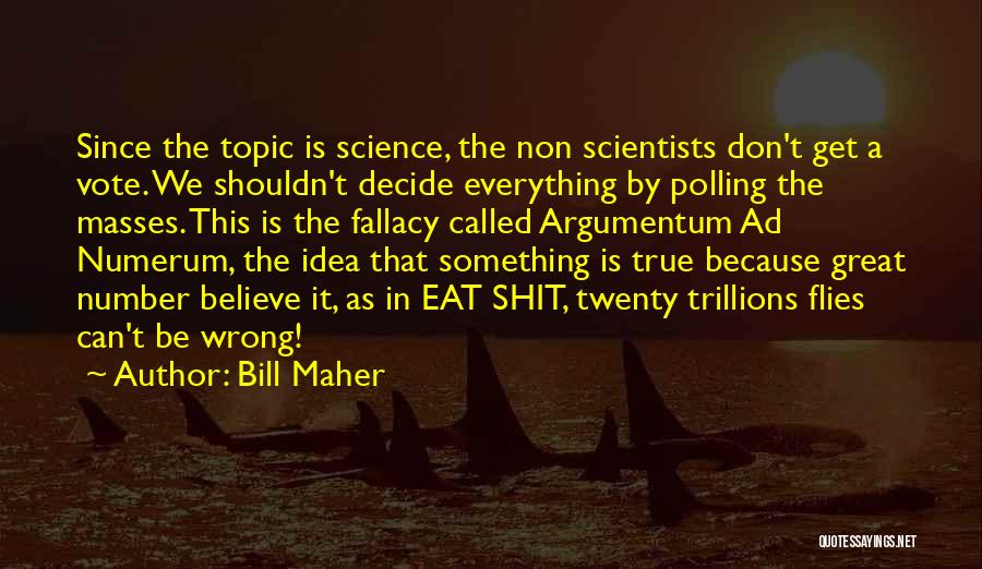 Bill Maher Quotes: Since The Topic Is Science, The Non Scientists Don't Get A Vote. We Shouldn't Decide Everything By Polling The Masses.