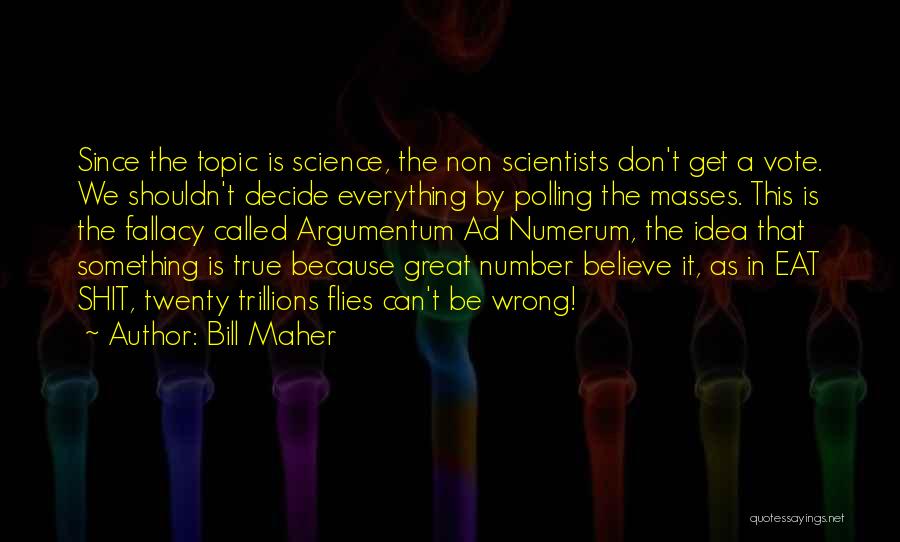 Bill Maher Quotes: Since The Topic Is Science, The Non Scientists Don't Get A Vote. We Shouldn't Decide Everything By Polling The Masses.