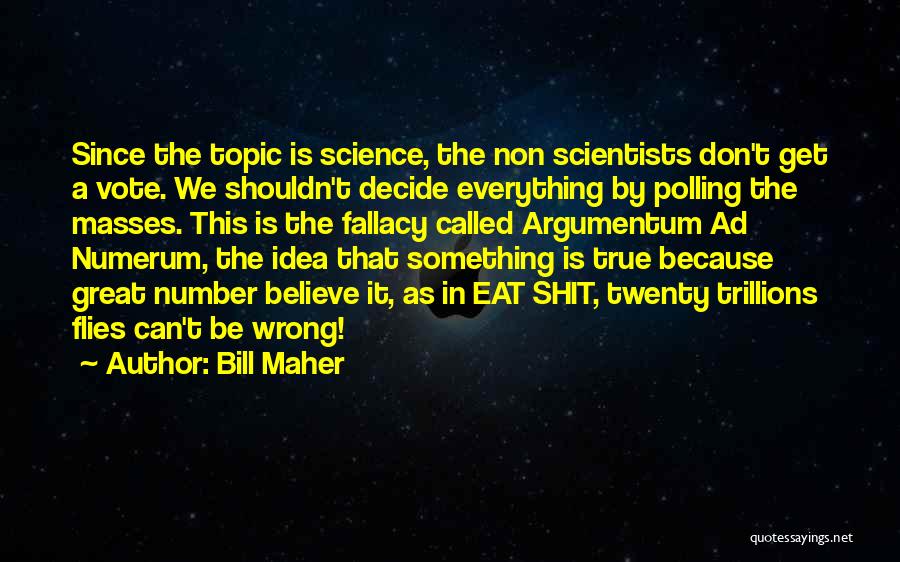 Bill Maher Quotes: Since The Topic Is Science, The Non Scientists Don't Get A Vote. We Shouldn't Decide Everything By Polling The Masses.