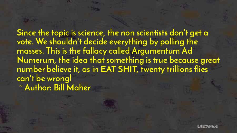 Bill Maher Quotes: Since The Topic Is Science, The Non Scientists Don't Get A Vote. We Shouldn't Decide Everything By Polling The Masses.