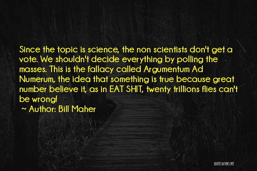 Bill Maher Quotes: Since The Topic Is Science, The Non Scientists Don't Get A Vote. We Shouldn't Decide Everything By Polling The Masses.