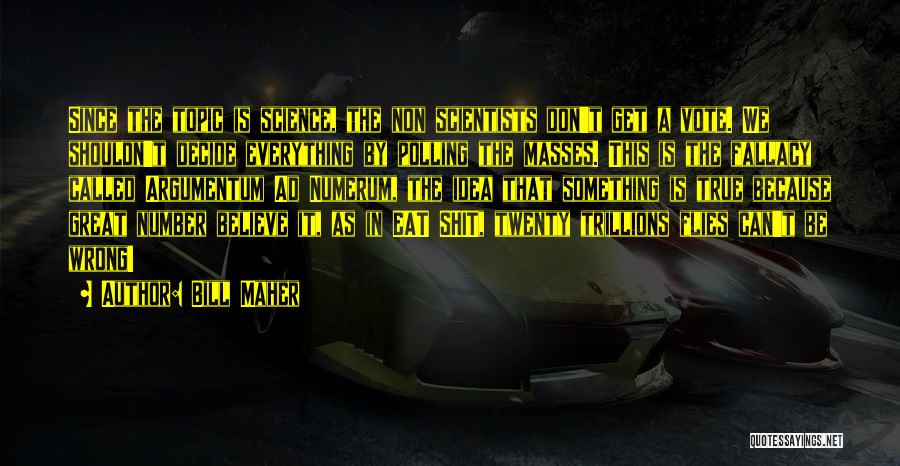 Bill Maher Quotes: Since The Topic Is Science, The Non Scientists Don't Get A Vote. We Shouldn't Decide Everything By Polling The Masses.