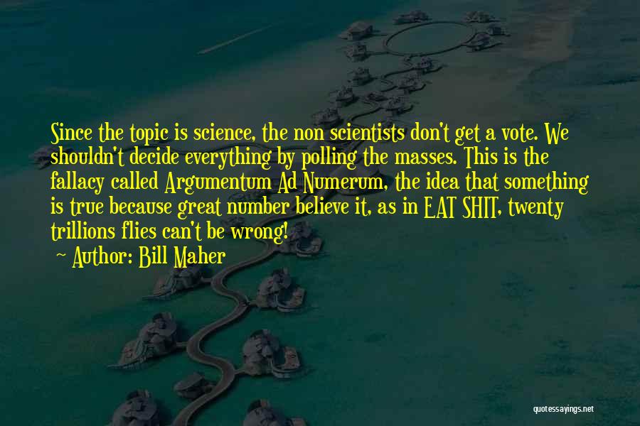 Bill Maher Quotes: Since The Topic Is Science, The Non Scientists Don't Get A Vote. We Shouldn't Decide Everything By Polling The Masses.