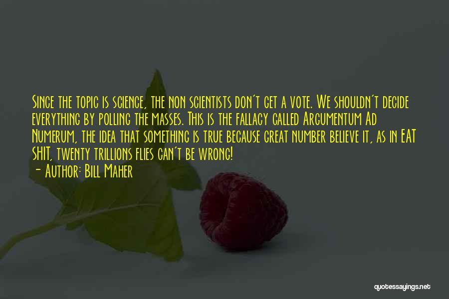 Bill Maher Quotes: Since The Topic Is Science, The Non Scientists Don't Get A Vote. We Shouldn't Decide Everything By Polling The Masses.