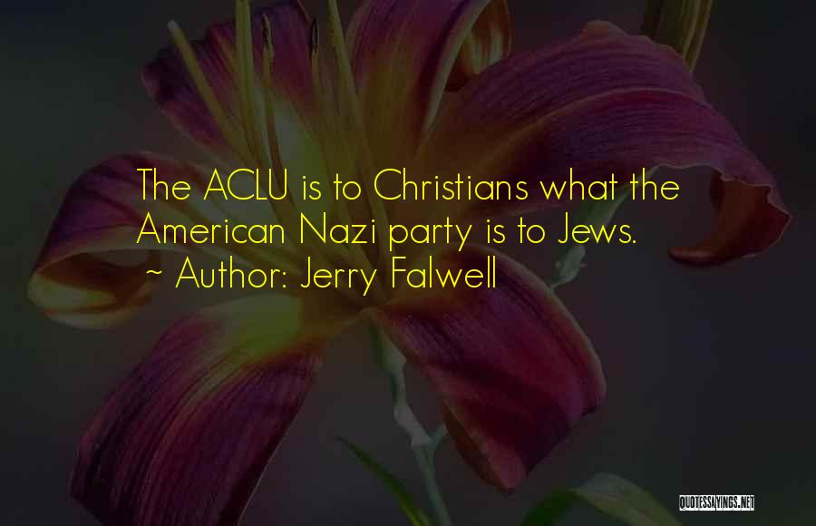 Jerry Falwell Quotes: The Aclu Is To Christians What The American Nazi Party Is To Jews.