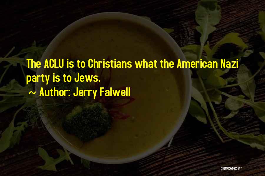 Jerry Falwell Quotes: The Aclu Is To Christians What The American Nazi Party Is To Jews.