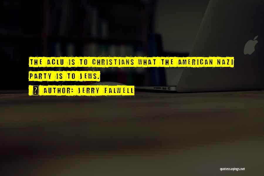 Jerry Falwell Quotes: The Aclu Is To Christians What The American Nazi Party Is To Jews.